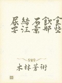 尿结石饮食方面要注意哪些