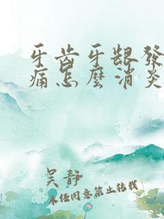 牙齿牙龈发炎肿痛怎么消炎最快