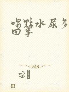 喝点水尿多怎么回事