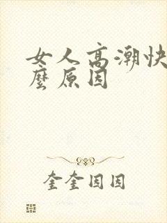 女人高潮快是什么原因