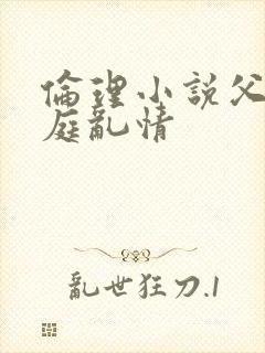 伦理小说父女家庭乱情