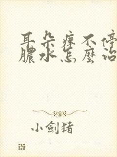 耳朵痒不停的流脓水怎么治