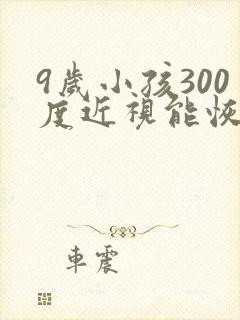 9岁小孩300度近视能恢复吗