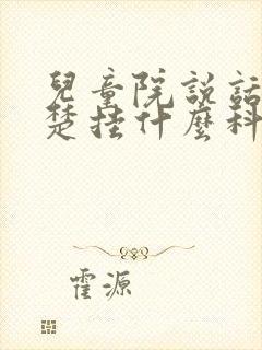 儿童院说话不清楚挂什么科