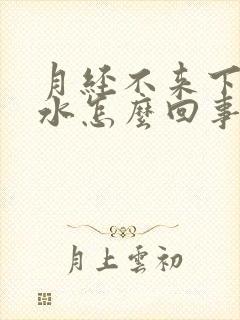 月经不来下面流水怎么回事