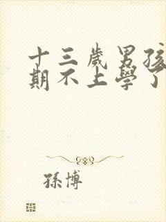 十三岁男孩叛逆期不上学了怎么办