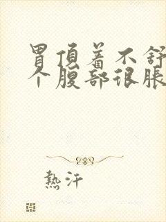 胃顶着不舒服整个腹部很胀