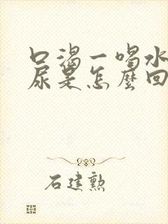 口渴一喝水就想尿是怎么回事