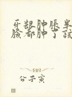 牙龈肿胀半边的脸都肿了该怎么办