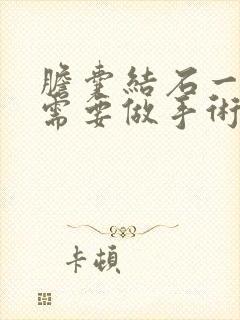 胆囊结石一厘米需要做手术吗