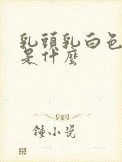 乳头乳白色溢液是什么