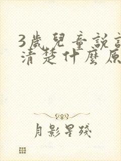 3岁儿童说话不清楚什么原因