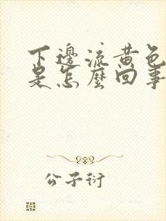 下边流黄色液体是怎么回事