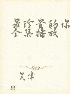 最珍贵的你短剧全集播放