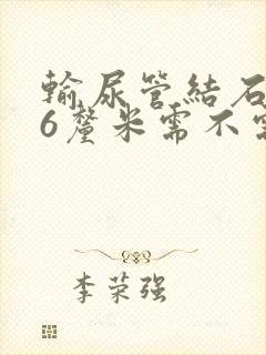 输尿管结石0.6厘米需不需要碎石?