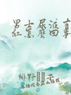 男士尿液有点发红怎么回事啊