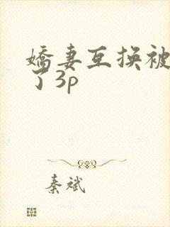 娇妻互换被高潮了3p