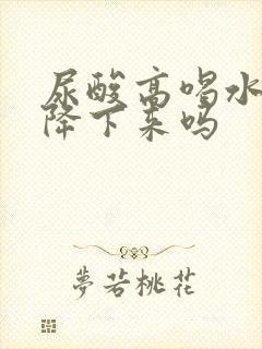 尿酸高喝水可以降下来吗