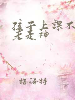 孩子上课不认真老走神