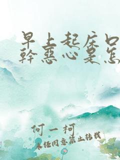 早上起床口苦口干恶心是怎么回事