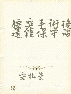 腰突手术后复发还能保守治疗吗