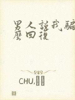 男人说我骗他怎么回复