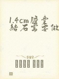 1.4cm胆囊结石需要做手术吗