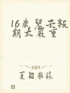 16岁儿子叛逆期太严重