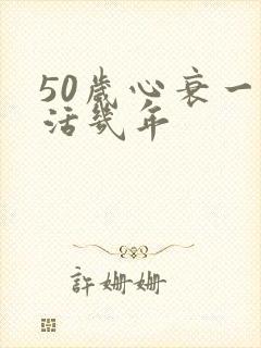 50岁心衰一般活几年