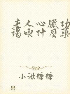 老人心脏功能衰竭吃什么药