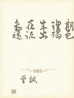 未在生理期流血还流出褐色的分泌物