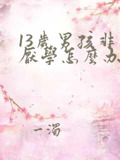 13岁男孩非常厌学怎么办