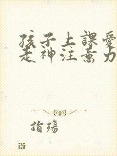 孩子上课爱发呆走神注意力不集中