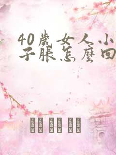 40岁女人小肚子胀怎么回事