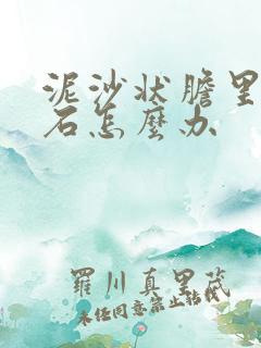 泥沙状胆里面结石怎么办