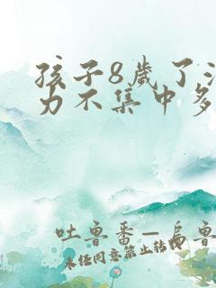 孩子8岁了注意力不集中多动是怎么回事