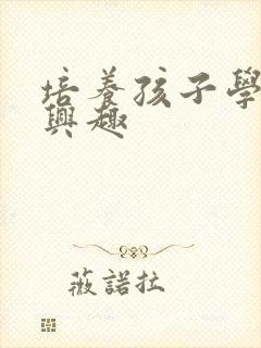 培养孩子学习的兴趣