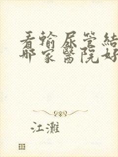 看输尿管结石去哪家医院好