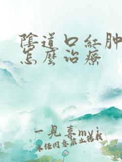 阴道口红肿疼痛怎么治疗