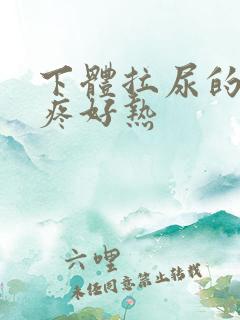 下体拉尿的地方疼好热