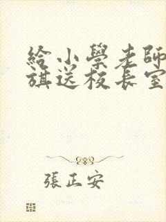 给小学老师送锦旗送校长室吗