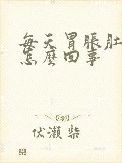 每天胃胀肚子胀怎么回事