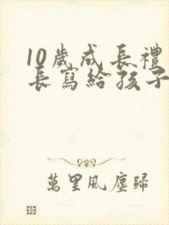10岁成长礼家长写给孩子的一封信100字