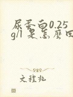 尿蛋白0.25g/l 是怎么回事