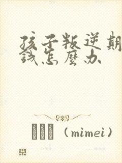 孩子叛逆期老偷钱怎么办