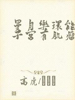 曼月乐环能治疗子宫有肌瘤吗