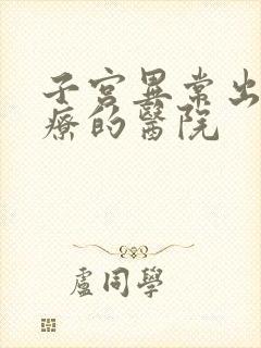 子宫异常出血治疗的医院