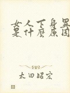 女人下身异味重是什么原因