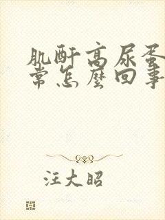 肌酐高尿蛋白正常怎么回事