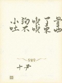 小狗吃了骨头呕吐不吃东西没精神怎么办